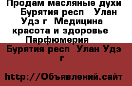 Продам масляные духи. - Бурятия респ., Улан-Удэ г. Медицина, красота и здоровье » Парфюмерия   . Бурятия респ.,Улан-Удэ г.